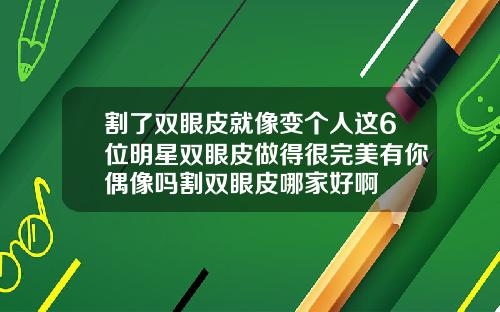 割了双眼皮就像变个人这6位明星双眼皮做得很完美有你偶像吗割双眼皮哪家好啊