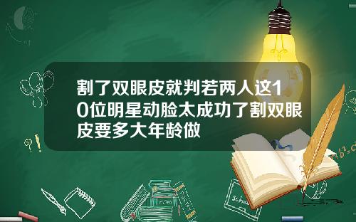 割了双眼皮就判若两人这10位明星动脸太成功了割双眼皮要多大年龄做
