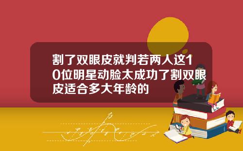 割了双眼皮就判若两人这10位明星动脸太成功了割双眼皮适合多大年龄的