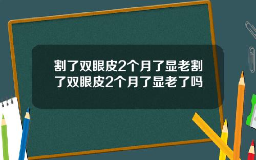 割了双眼皮2个月了显老割了双眼皮2个月了显老了吗