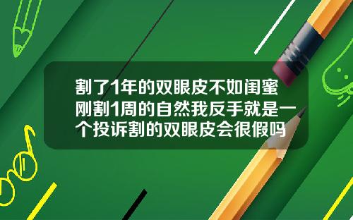 割了1年的双眼皮不如闺蜜刚割1周的自然我反手就是一个投诉割的双眼皮会很假吗