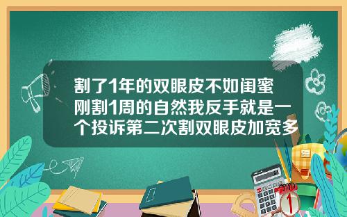 割了1年的双眼皮不如闺蜜刚割1周的自然我反手就是一个投诉第二次割双眼皮加宽多少钱