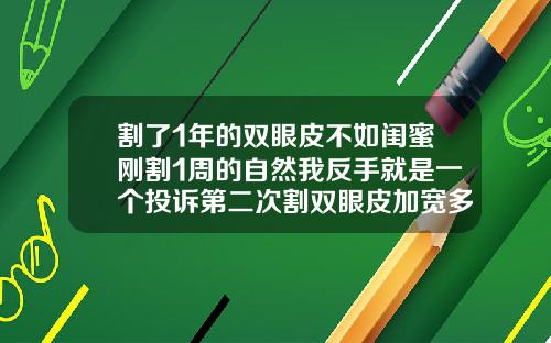 割了1年的双眼皮不如闺蜜刚割1周的自然我反手就是一个投诉第二次割双眼皮加宽多少钱