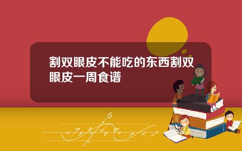 割双眼皮不能吃的东西割双眼皮一周食谱