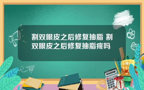 割双眼皮之后修复抽脂 割双眼皮之后修复抽脂疼吗