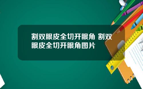 割双眼皮全切开眼角 割双眼皮全切开眼角图片