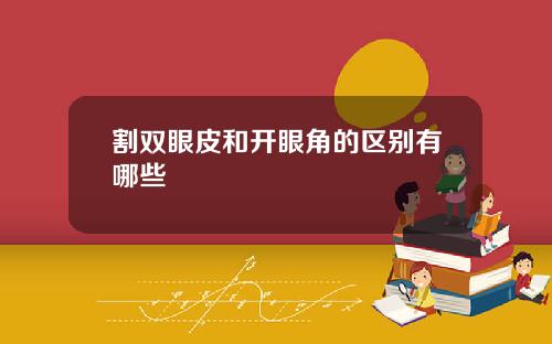 割双眼皮和开眼角的区别有哪些