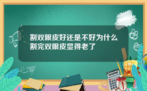 割双眼皮好还是不好为什么割完双眼皮显得老了