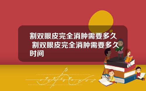 割双眼皮完全消肿需要多久 割双眼皮完全消肿需要多久时间