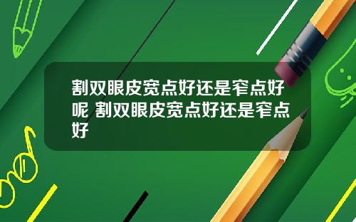 割双眼皮宽点好还是窄点好呢 割双眼皮宽点好还是窄点好