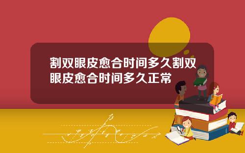 割双眼皮愈合时间多久割双眼皮愈合时间多久正常