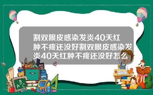 割双眼皮感染发炎40天红肿不疼还没好割双眼皮感染发炎40天红肿不疼还没好怎么办