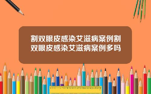 割双眼皮感染艾滋病案例割双眼皮感染艾滋病案例多吗
