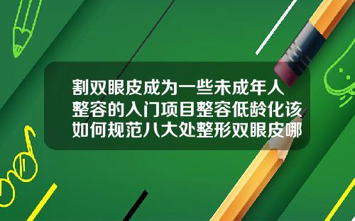割双眼皮成为一些未成年人整容的入门项目整容低龄化该如何规范八大处整形双眼皮哪个医生做的好一些
