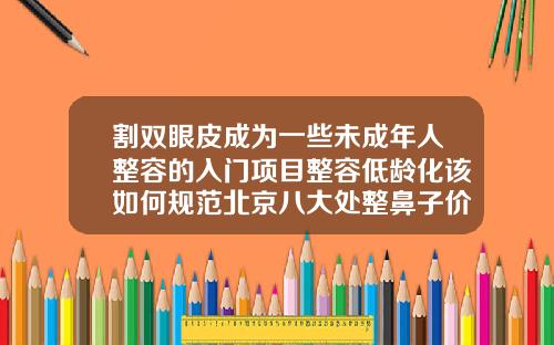 割双眼皮成为一些未成年人整容的入门项目整容低龄化该如何规范北京八大处整鼻子价格