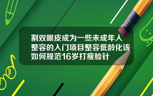 割双眼皮成为一些未成年人整容的入门项目整容低龄化该如何规范16岁打瘦脸针