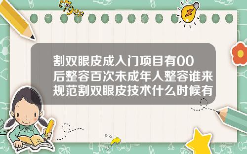 割双眼皮成入门项目有00后整容百次未成年人整容谁来规范割双眼皮技术什么时候有的