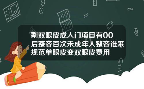 割双眼皮成入门项目有00后整容百次未成年人整容谁来规范单眼皮变双眼皮费用