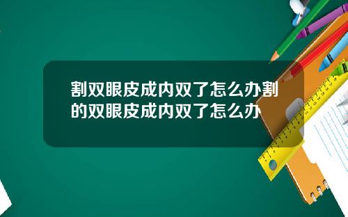 割双眼皮成内双了怎么办割的双眼皮成内双了怎么办