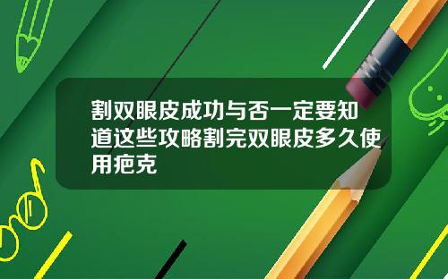割双眼皮成功与否一定要知道这些攻略割完双眼皮多久使用疤克
