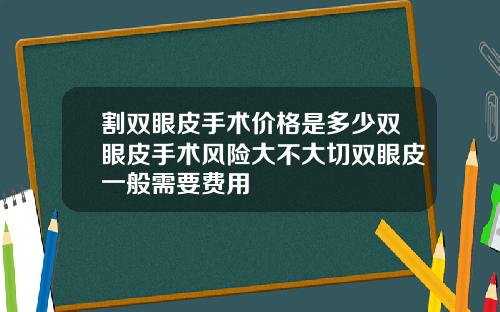 割双眼皮手术价格是多少双眼皮手术风险大不大切双眼皮一般需要费用
