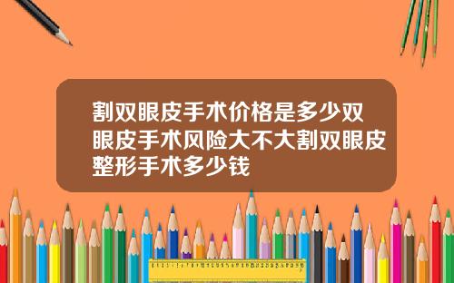 割双眼皮手术价格是多少双眼皮手术风险大不大割双眼皮整形手术多少钱