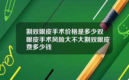 割双眼皮手术价格是多少双眼皮手术风险大不大割双眼皮费多少钱