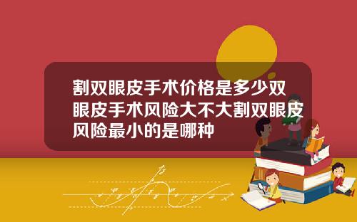 割双眼皮手术价格是多少双眼皮手术风险大不大割双眼皮风险最小的是哪种
