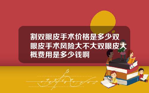 割双眼皮手术价格是多少双眼皮手术风险大不大双眼皮大概费用是多少钱啊