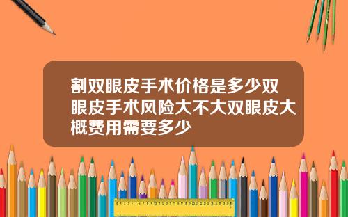 割双眼皮手术价格是多少双眼皮手术风险大不大双眼皮大概费用需要多少