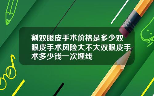 割双眼皮手术价格是多少双眼皮手术风险大不大双眼皮手术多少钱一次埋线