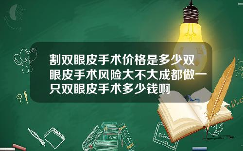 割双眼皮手术价格是多少双眼皮手术风险大不大成都做一只双眼皮手术多少钱啊