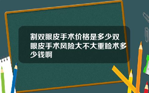 割双眼皮手术价格是多少双眼皮手术风险大不大重睑术多少钱啊