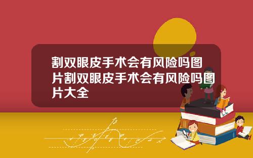 割双眼皮手术会有风险吗图片割双眼皮手术会有风险吗图片大全