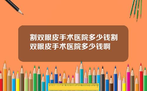 割双眼皮手术医院多少钱割双眼皮手术医院多少钱啊