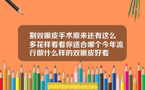 割双眼皮手术原来还有这么多花样看看你适合哪个今年流行做什么样的双眼皮好看