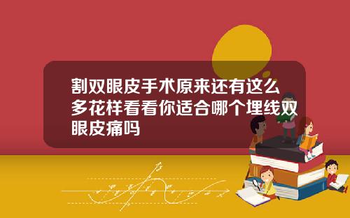 割双眼皮手术原来还有这么多花样看看你适合哪个埋线双眼皮痛吗