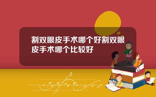 割双眼皮手术哪个好割双眼皮手术哪个比较好