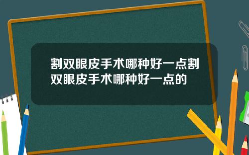 割双眼皮手术哪种好一点割双眼皮手术哪种好一点的