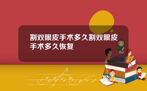割双眼皮手术多久割双眼皮手术多久恢复