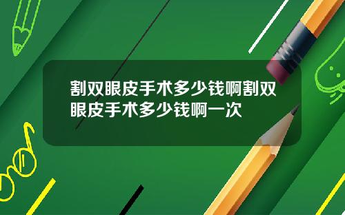 割双眼皮手术多少钱啊割双眼皮手术多少钱啊一次