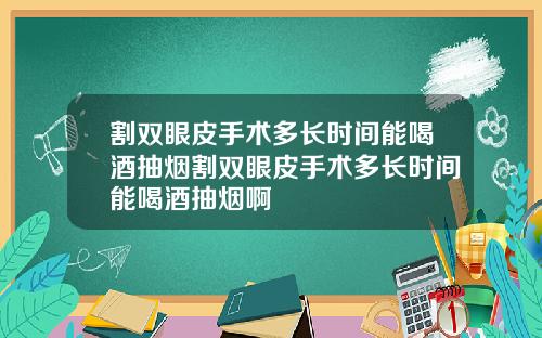 割双眼皮手术多长时间能喝酒抽烟割双眼皮手术多长时间能喝酒抽烟啊