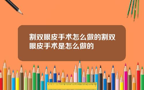割双眼皮手术怎么做的割双眼皮手术是怎么做的