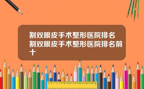 割双眼皮手术整形医院排名割双眼皮手术整形医院排名前十