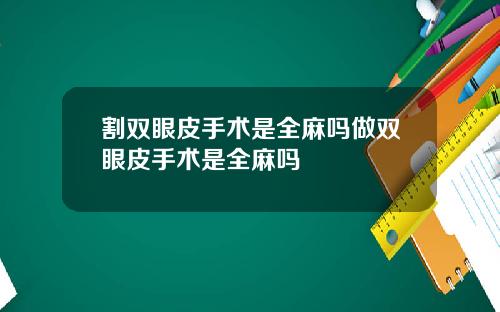 割双眼皮手术是全麻吗做双眼皮手术是全麻吗