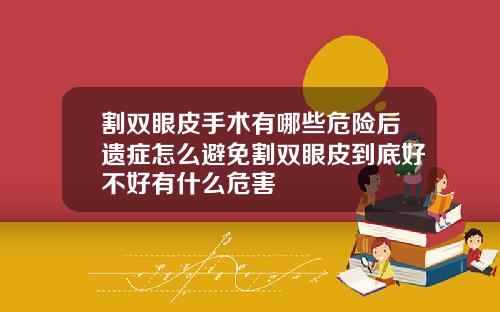 割双眼皮手术有哪些危险后遗症怎么避免割双眼皮到底好不好有什么危害