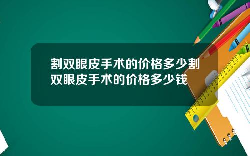割双眼皮手术的价格多少割双眼皮手术的价格多少钱