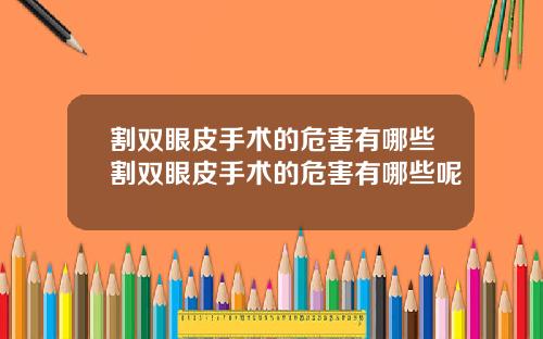 割双眼皮手术的危害有哪些割双眼皮手术的危害有哪些呢