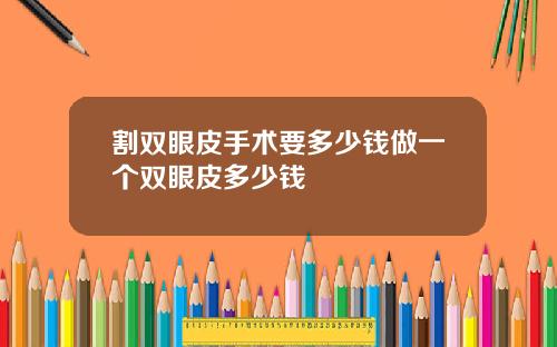 割双眼皮手术要多少钱做一个双眼皮多少钱