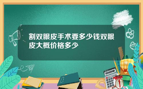割双眼皮手术要多少钱双眼皮大概价格多少